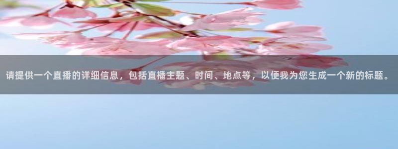 鲸鱼体育直播：请提供一个直播的详细信息，包括直播主题、时间、地点等，以便我为您生成一个新的标题。