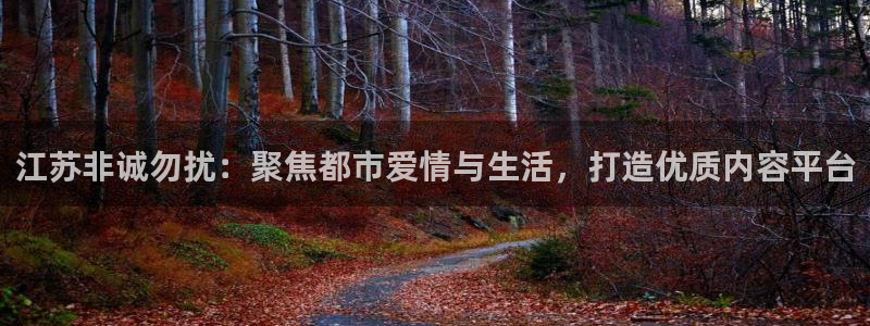 鲸鱼体育免费观看官网：江苏非诚勿扰：聚焦都市爱情与生活，打造优质内容平台