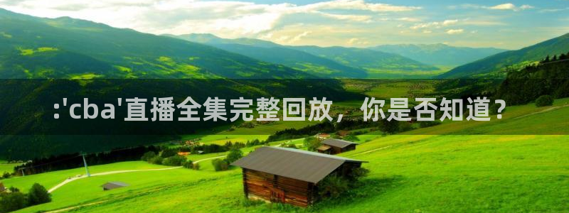 鲸鱼体育在线直播免费：:\'cba\'直播全集完整回放，你是否知道？