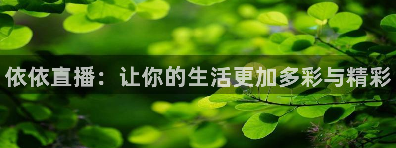 鲸鱼体育怎么免费看直播：依依直播：让你的生活更加多彩与精彩