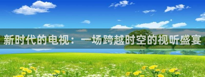 鲸鱼篮球直播：新时代的电视：一场跨越时空的视听盛宴