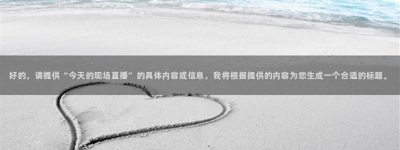 鲸鱼体育免费直播：好的，请提供“今天的现场直播”的具体内容或信息，我将根据提供的内容为您生成一个合适的标题。