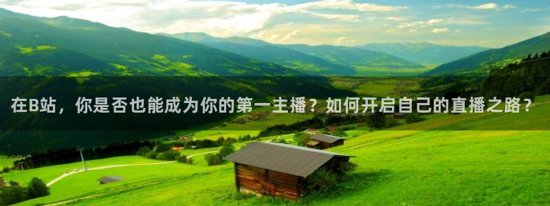 蓝鲸鱼直播：在B站，你是否也能成为你的第一主播？如何开启自己的直播之路？