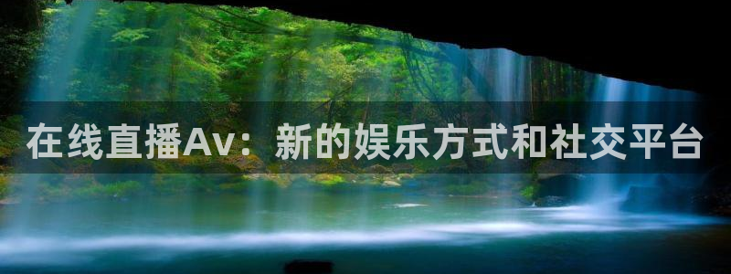 鲸鱼体育在线直播免费：在线直播Av：新的娱乐方式和社交平台