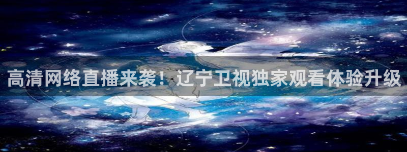 鲸鱼体育在线直播nba：高清网络直播来袭！辽宁卫视独家观看体验升级